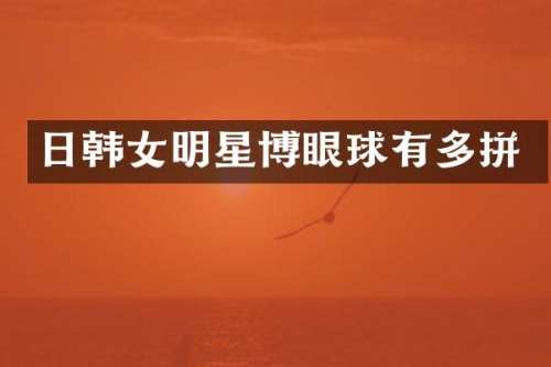 日韩女明星博眼球有多拼