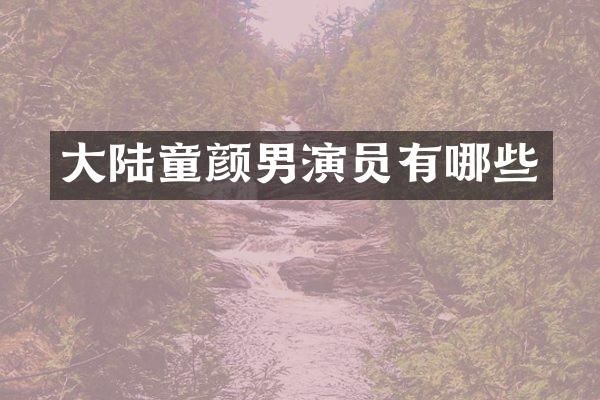 大陆童颜男演员有哪些