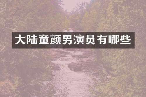 大陆童颜男演员有哪些
