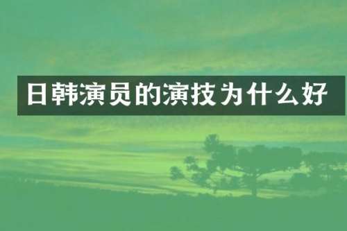 日韩演员的演技为什么好
