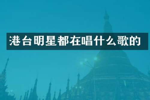 港台明星都在唱什么歌的