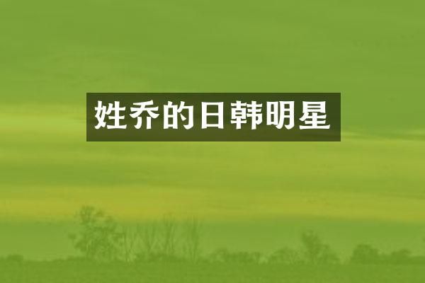 姓乔的日韩明星