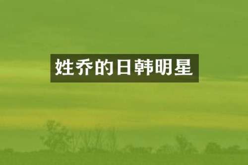 姓乔的日韩明星