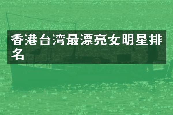 香港台湾最漂亮女明星排名