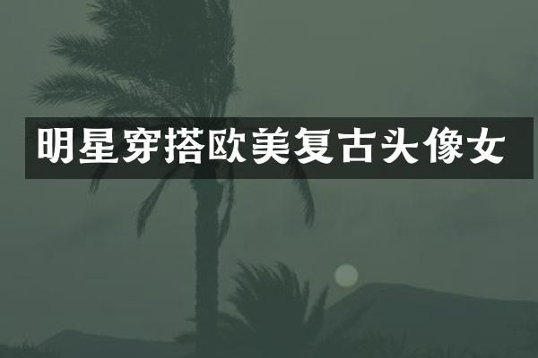 明星穿搭欧美复古头像女