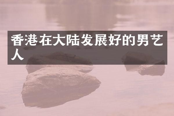 香港在大陆发展好的男艺人