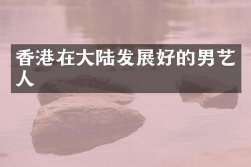 香港在大陆发展好的男艺人