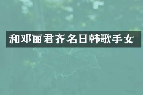 和邓丽君齐名日韩歌手女