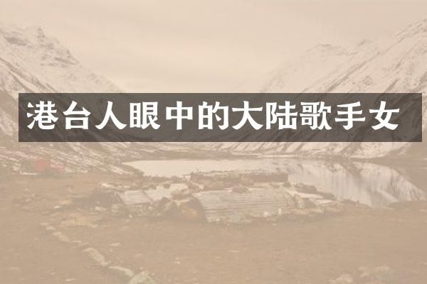港台人眼中的大陆歌手女