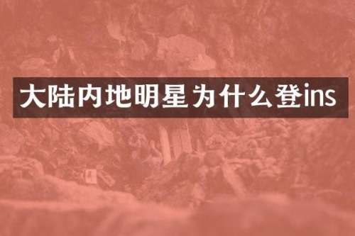 大陆内地明星为什么登ins