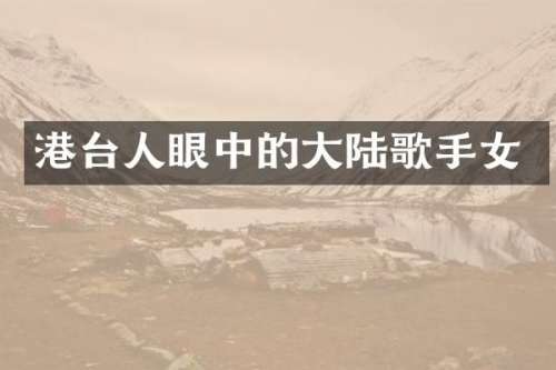 港台人眼中的大陆歌手女
