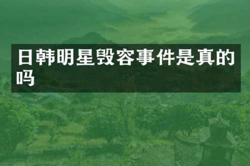 日韩明星毁容事件是真的吗