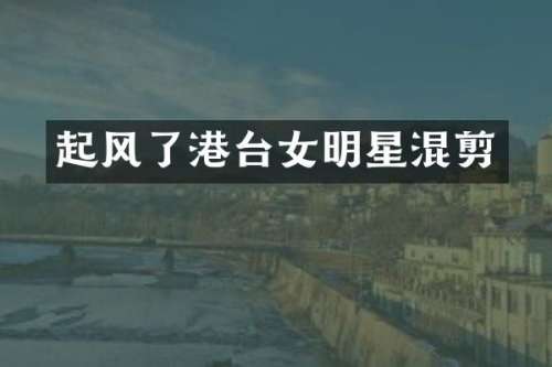 起风了港台女明星混剪
