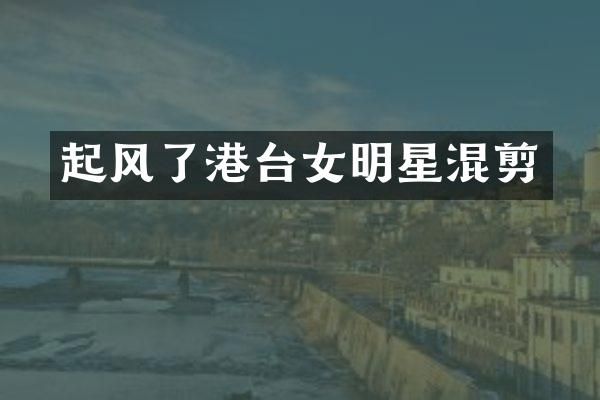 起风了港台女明星混剪
