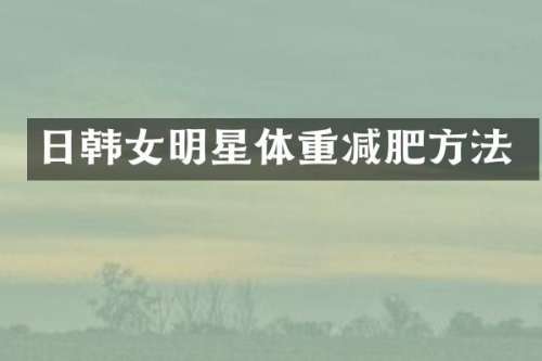 日韩女明星体重减肥方法