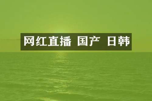 网红直播 国产 日韩