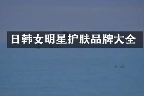 日韩女明星护肤品牌大全