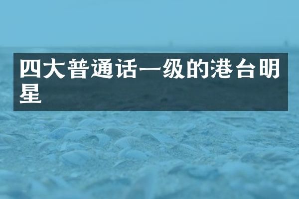 四大普通话一级的港台明星