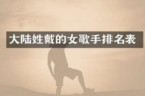大陆姓戴的女歌手排名表