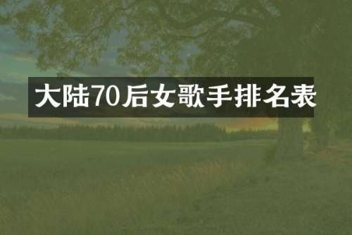 大陆70后女歌手排名表