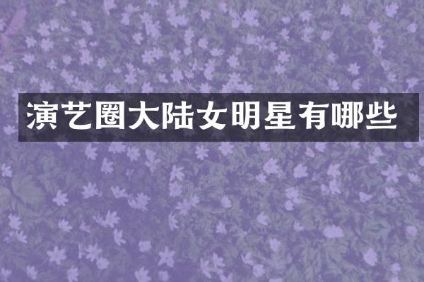演艺圈大陆女明星有哪些