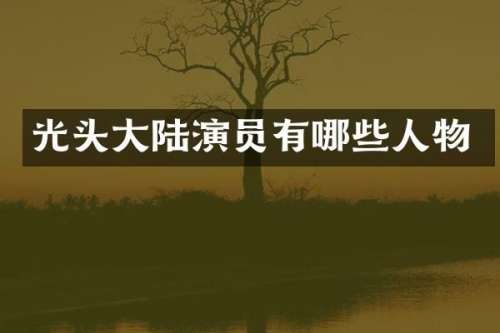 光头大陆演员有哪些人物