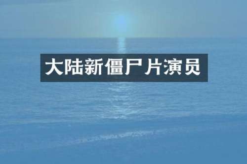 大陆新僵尸片演员