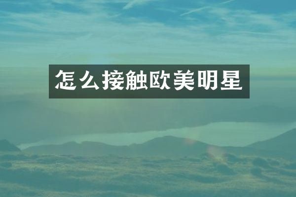 怎么接触欧美明星