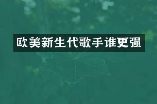 欧美新生代歌手谁更强