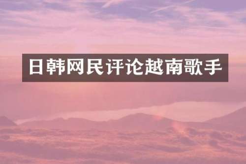 日韩网民评论越南歌手