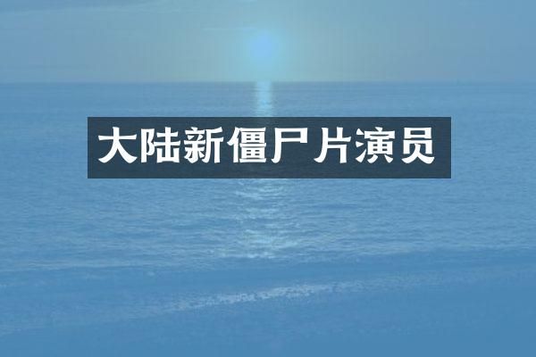 大陆新僵尸片演员