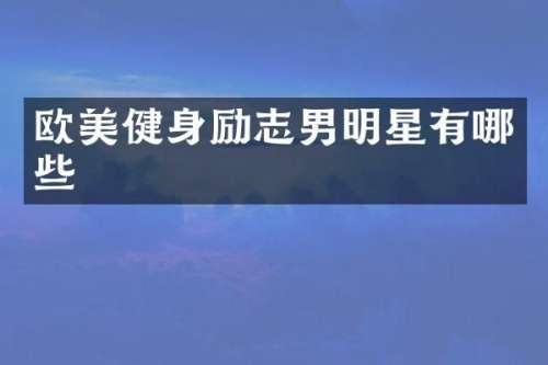 欧美健身励志男明星有哪些