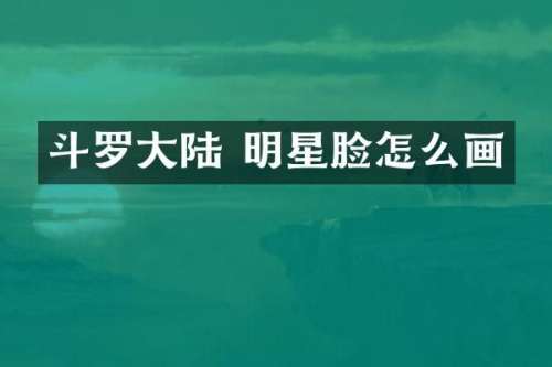 斗罗大陆 明星脸怎么画
