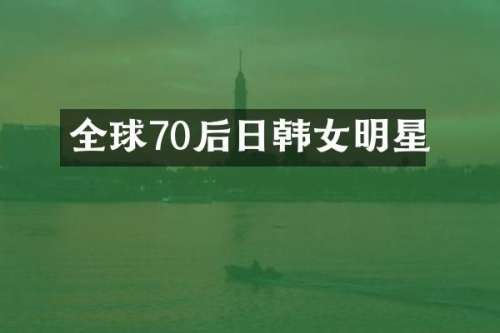 全球70后日韩女明星