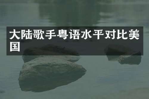 大陆歌手粤语水平对比美国