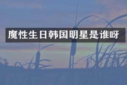 魔性生日韩国明星是谁呀