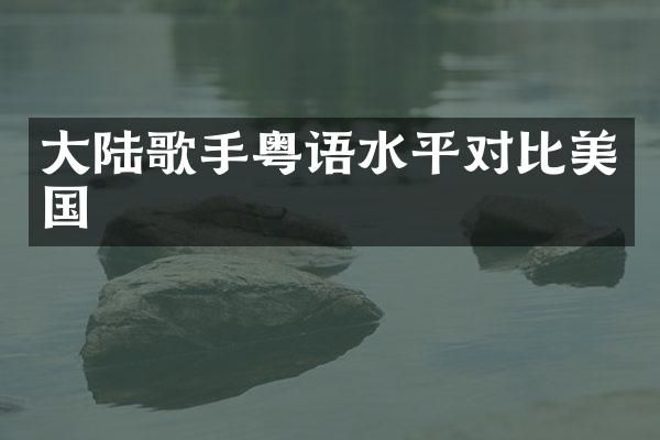 大陆歌手粤语水平对比美国