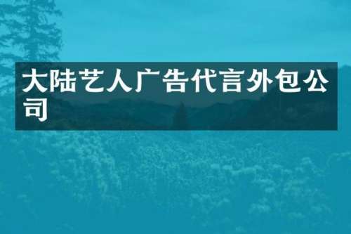 大陆艺人广告代言外包公司