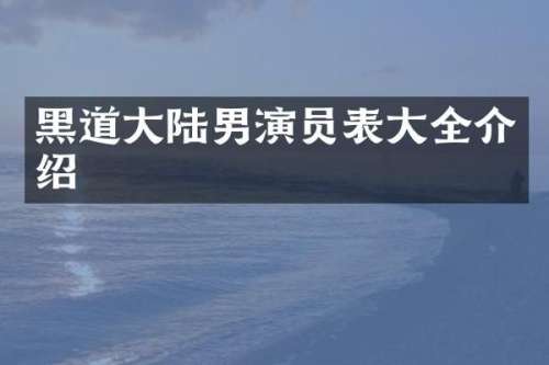 黑道大陆男演员表大全介绍
