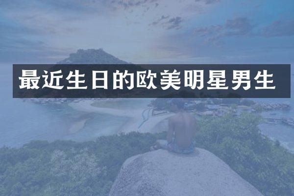 最近生日的欧美明星男生