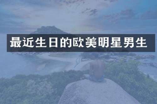 最近生日的欧美明星男生