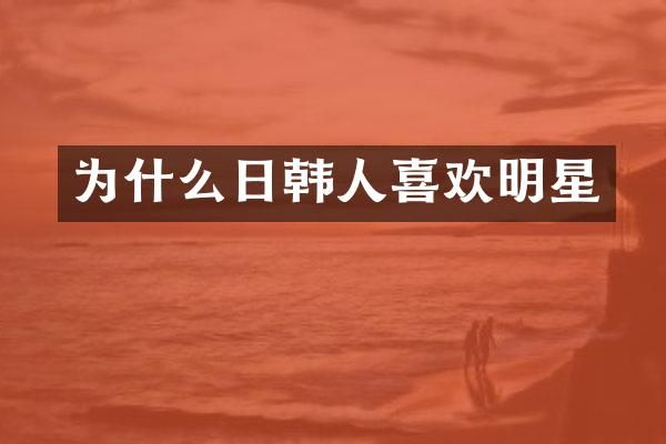 为什么日韩人喜欢明星