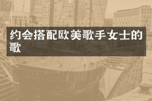 约会搭配欧美歌手女士的歌