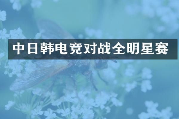 中日韩电竞对战全明星赛