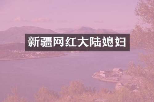 新疆网红大陆媳妇