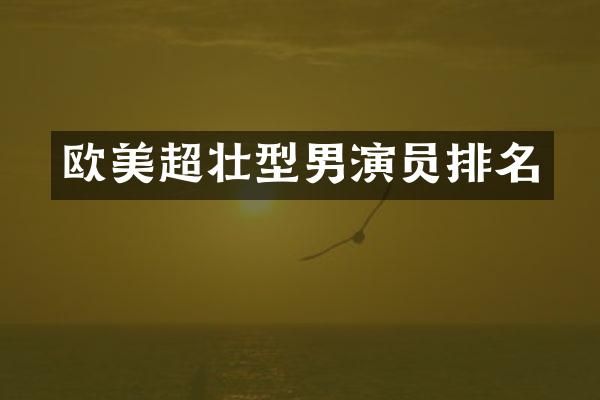 欧美超壮型男演员排名