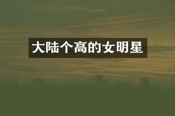 大陆个高的女明星