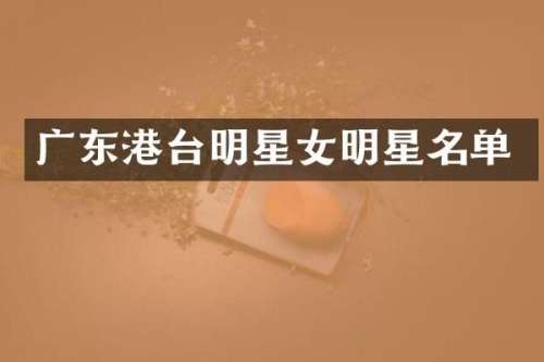 广东港台明星女明星名单