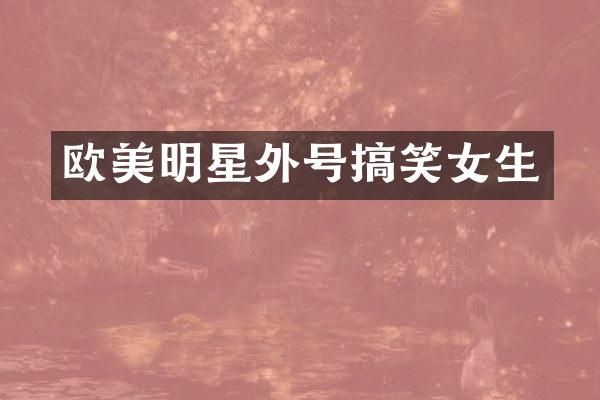 欧美明星外号搞笑女生