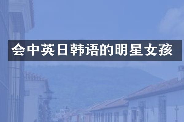 会中英日韩语的明星女孩
